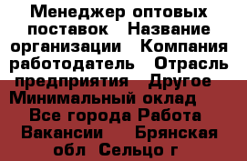 Менеджер оптовых поставок › Название организации ­ Компания-работодатель › Отрасль предприятия ­ Другое › Минимальный оклад ­ 1 - Все города Работа » Вакансии   . Брянская обл.,Сельцо г.